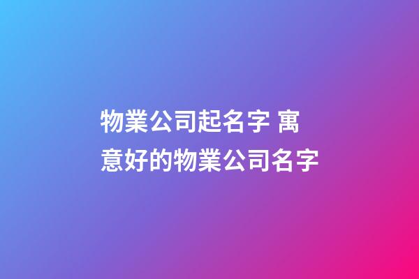 物業公司起名字 寓意好的物業公司名字-第1張-公司起名-玄機派